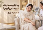 چرا از لیزر موهای زائد نتیجه نمیگیرم؟ 7 اشتباه رایج